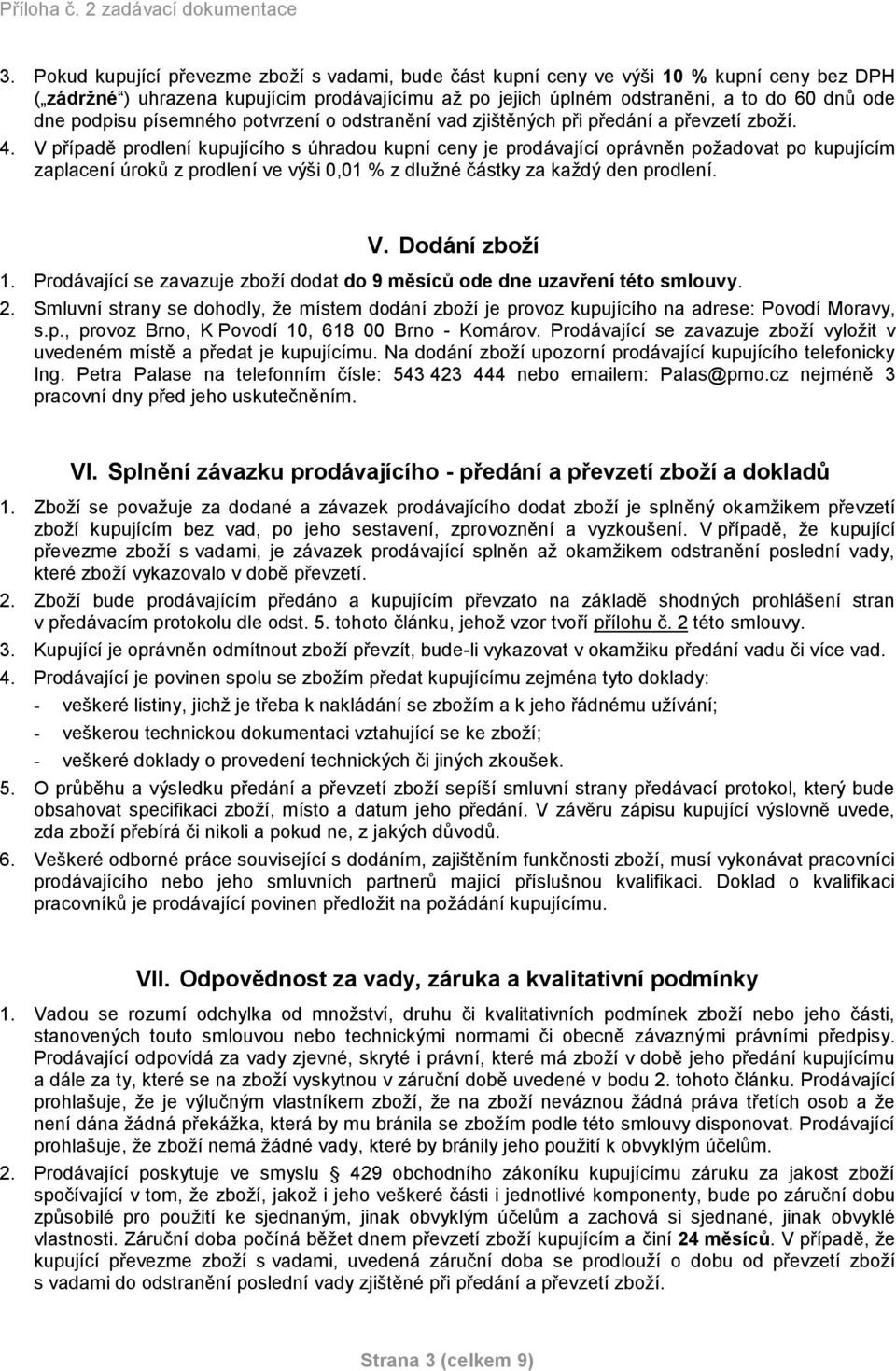 V případě prodlení kupujícího s úhradou kupní ceny je prodávající oprávněn požadovat po kupujícím zaplacení úroků z prodlení ve výši 0,01 % z dlužné částky za každý den prodlení. V. Dodání zboží 1.