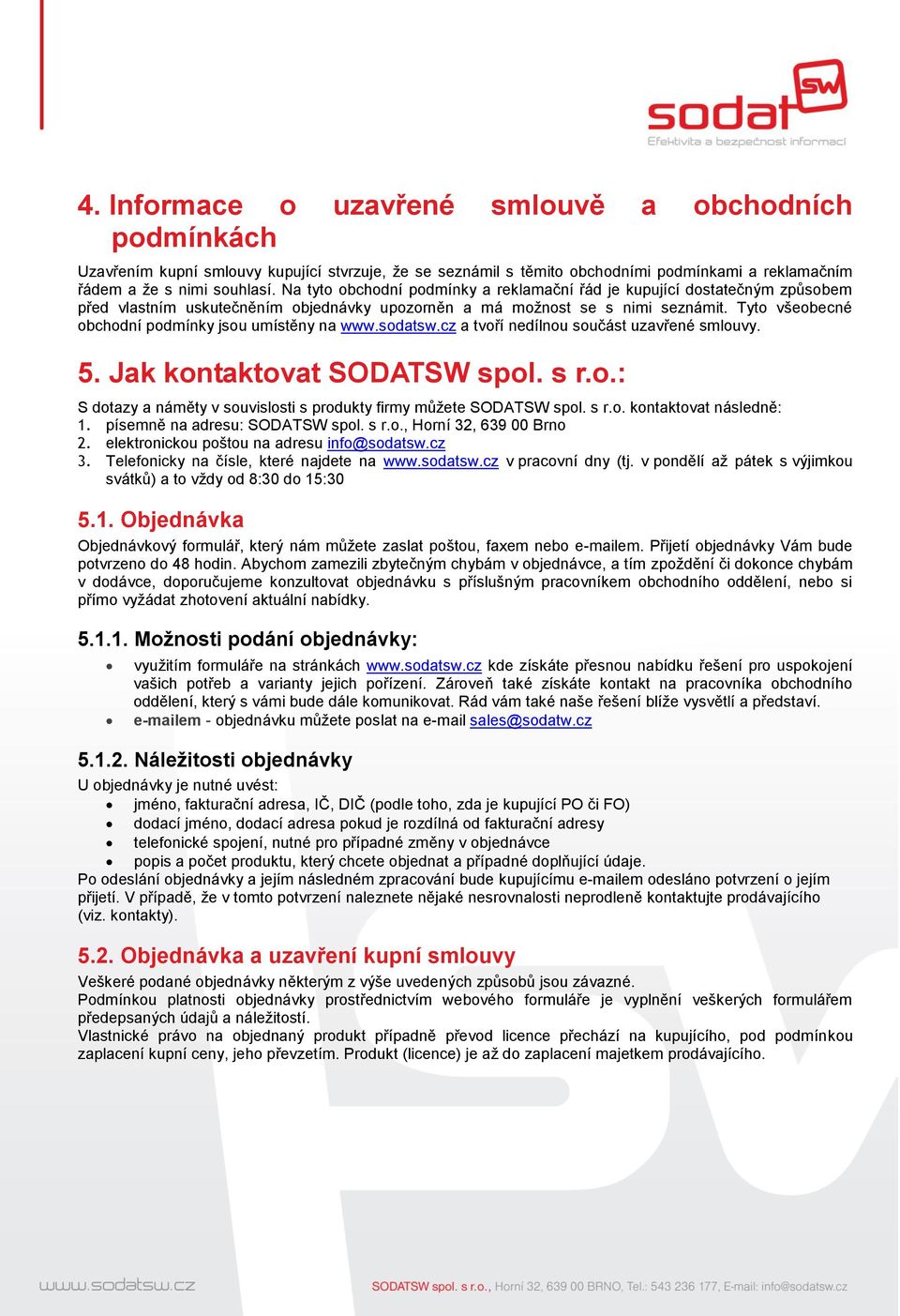 Tyto všeobecné obchodní podmínky jsou umístěny na www.sodatsw.cz a tvoří nedílnou součást uzavřené smlouvy. 5. Jak kontaktovat SODATSW spol. s r.o.: S dotazy a náměty v souvislosti s produkty firmy můžete SODATSW spol.