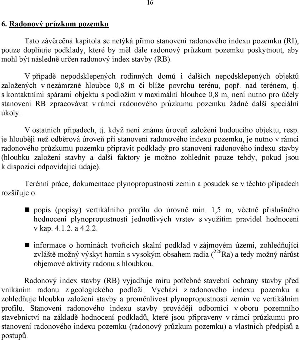 nad terénem, tj. s kontaktními spárami objektu s podložím v maximální hloubce 0,8 m, není nutno pro účely stanovení RB zpracovávat v rámci radonového průzkumu pozemku žádné další speciální úkoly.