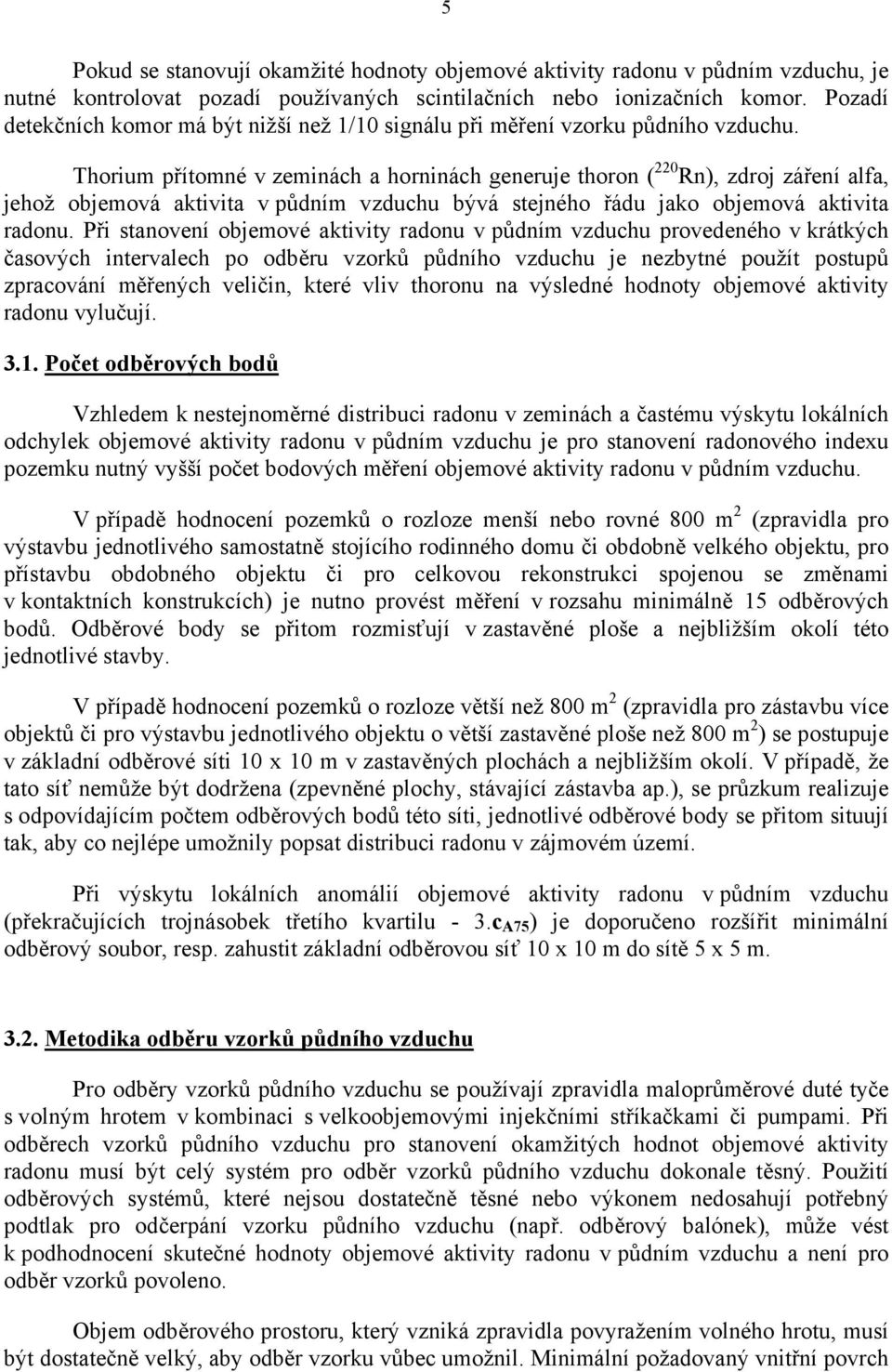 Thorium přítomné v zeminách a horninách generuje thoron ( 220 Rn), zdroj záření alfa, jehož objemová aktivita v půdním vzduchu bývá stejného řádu jako objemová aktivita radonu.