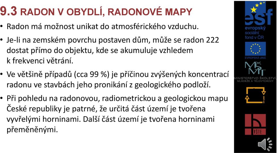 Ve většině případů (cca 99 %) je příčinou zvýšených koncentrací radonu ve stavbách jeho pronikání z geologického podloží.