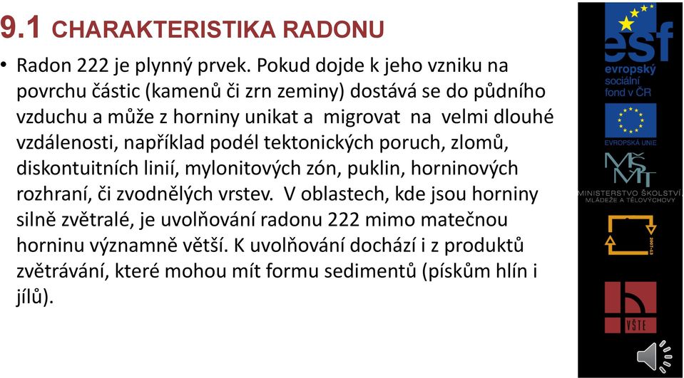 velmi dlouhé vzdálenosti, například podél tektonických poruch, zlomů, diskontuitních linií, mylonitových zón, puklin, horninových rozhraní,