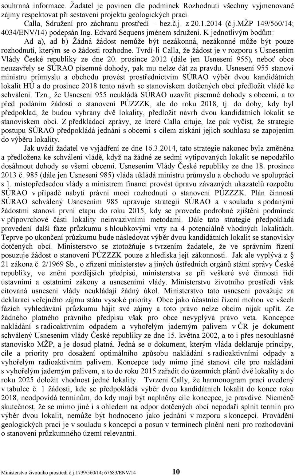 K jednotlivým bodům: Ad a), ad b) Žádná žádost nemůže být nezákonná, nezákonné může být pouze rozhodnutí, kterým se o žádosti rozhodne.