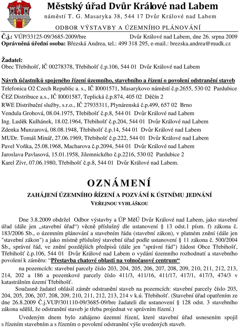 s., IČ I0001571, Masarykovo náměstí č.p.2655, 530 02 Pardubice ČEZ Distribuce a.s., IČ I0001587, Teplická č.p.874, 405 02 Děčín 2 RWE Distribuční služby, s.r.o., IČ 27935311, Plynárenská č.p.499, 657 02 Brno Vendula Grohová, 08.