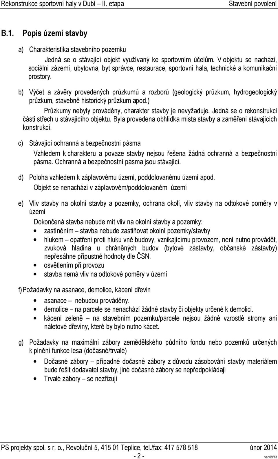 b) Výčet a závěry provedených průzkumů a rozborů (geologický průzkum, hydrogeologický průzkum, stavebně historický průzkum apod.) Průzkumy nebyly prováděny, charakter stavby je nevyžaduje.