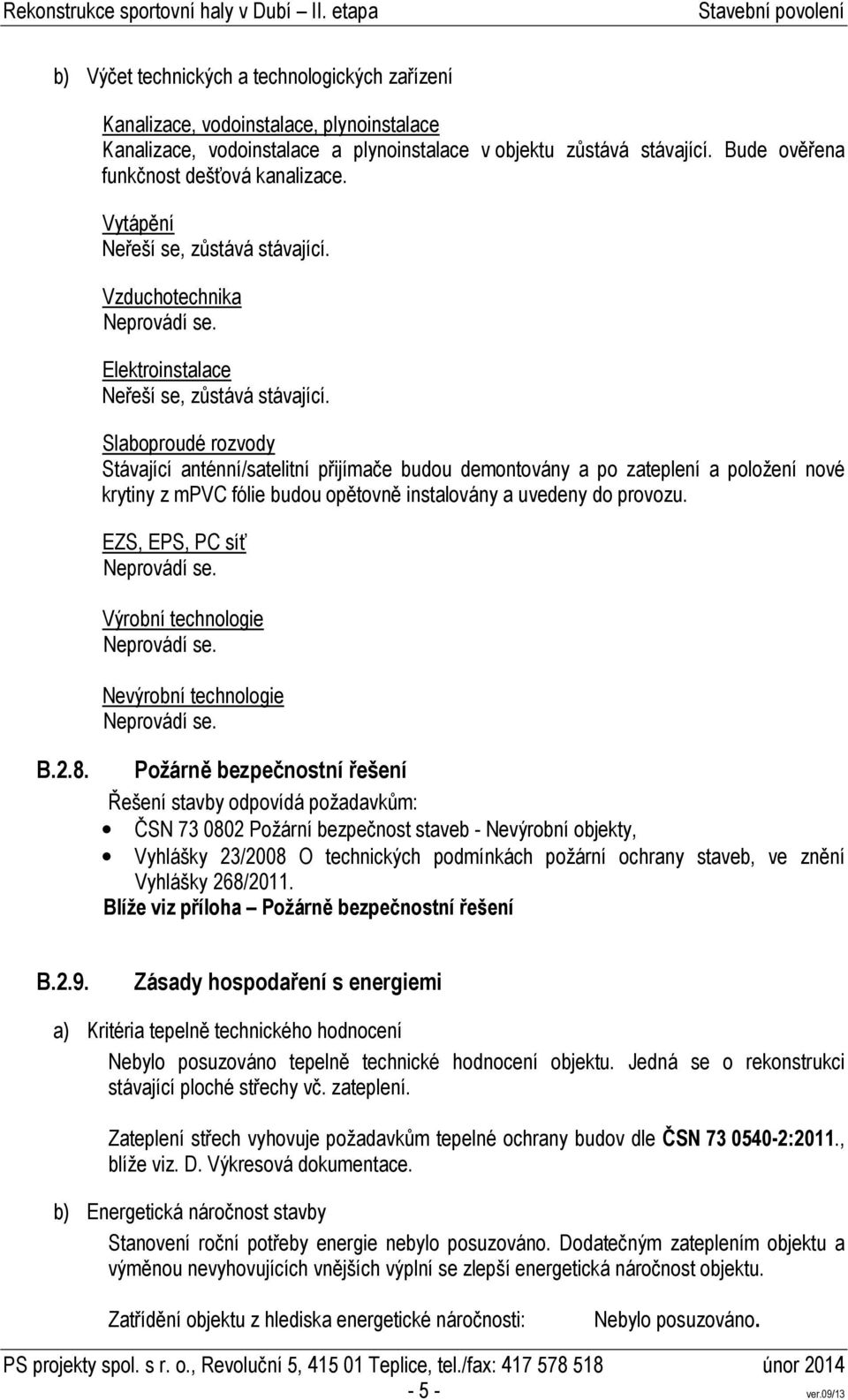 Slaboproudé rozvody Stávající anténní/satelitní přijímače budou demontovány a po zateplení a položení nové krytiny z mpvc fólie budou opětovně instalovány a uvedeny do provozu.