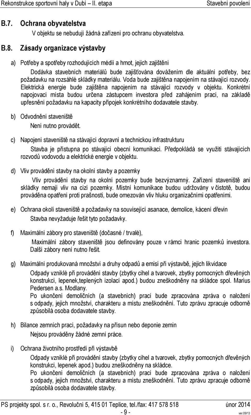 skládky materiálu. Voda bude zajištěna napojením na stávající rozvody. Elektrická energie bude zajištěna napojením na stávající rozvody v objektu.