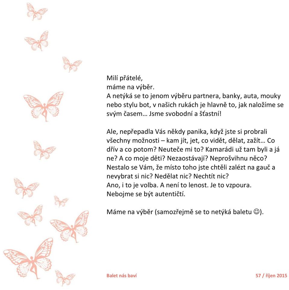 Ale, nepřepadla Vás někdy panika, když jste si probrali všechny možnosti kam jít, jet, co vidět, dělat, zažít Co dřív a co potom? Neuteče mi to?