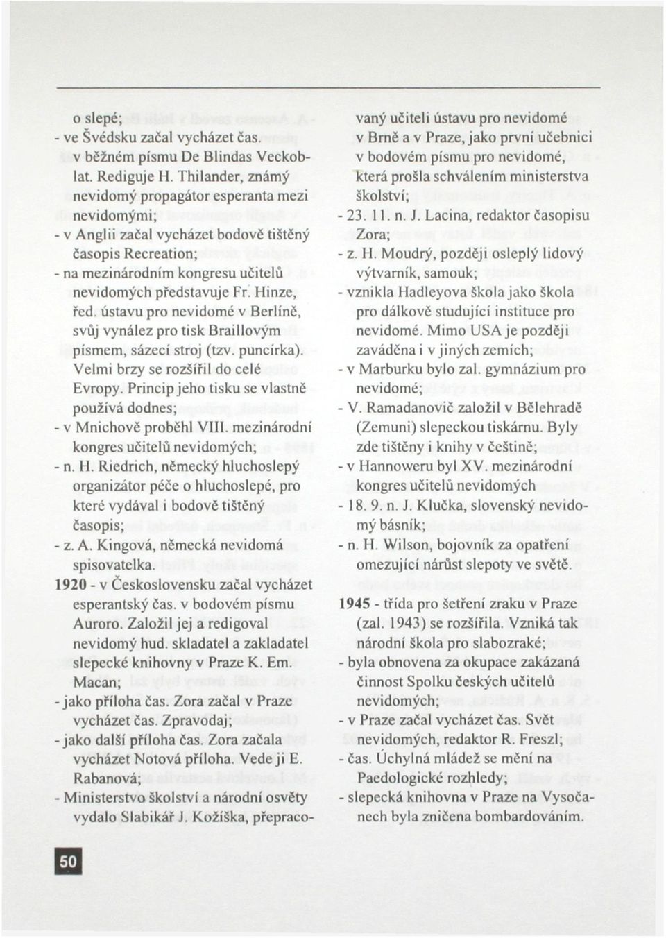 ústavu pro nevidomé v Berlíně, svůj vynález pro tisk Braillovým písmem, sázecí stroj (tzv. puncírka). Velmi brzy se rozšířil do celé Evropy.