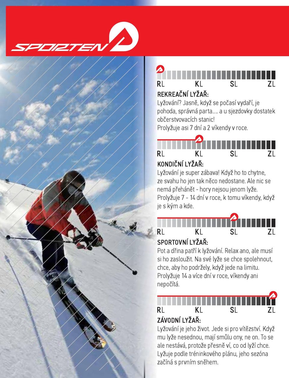 Prolyžuje 7-14 dní v roce, k tomu víkendy, když je s kým a kde. SPORTOVNÍ LYŽAŘ: Pot a dřina patří k lyžování. Relax ano, ale musí si ho zasloužit.