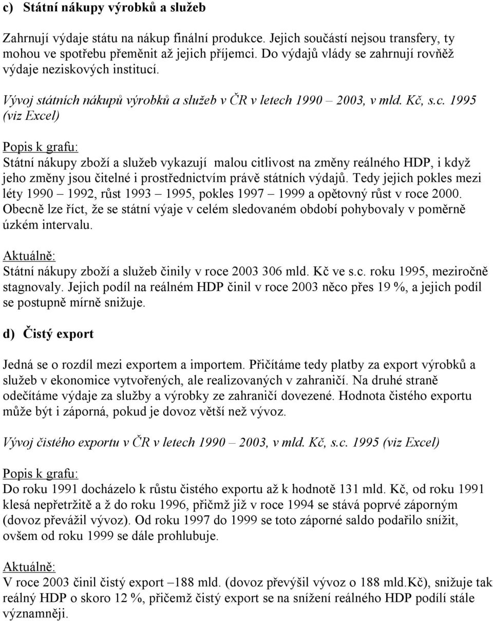 institucí. Vývoj státních nákupů výrobků a služeb v ČR v letech 1990 2003, v mld. Kč, s.c. 1995 (viz Excel) Státní nákupy zboží a služeb vykazují malou citlivost na změny reálného HDP, i když jeho změny jsou čitelné i prostřednictvím právě státních výdajů.