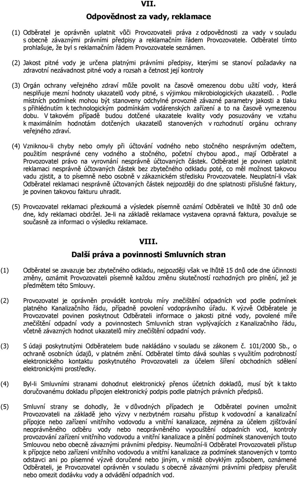 (2) Jakost pitné vody je určena platnými právními předpisy, kterými se stanoví požadavky na zdravotní nezávadnost pitné vody a rozsah a četnost její kontroly (3) Orgán ochrany veřejného zdraví může