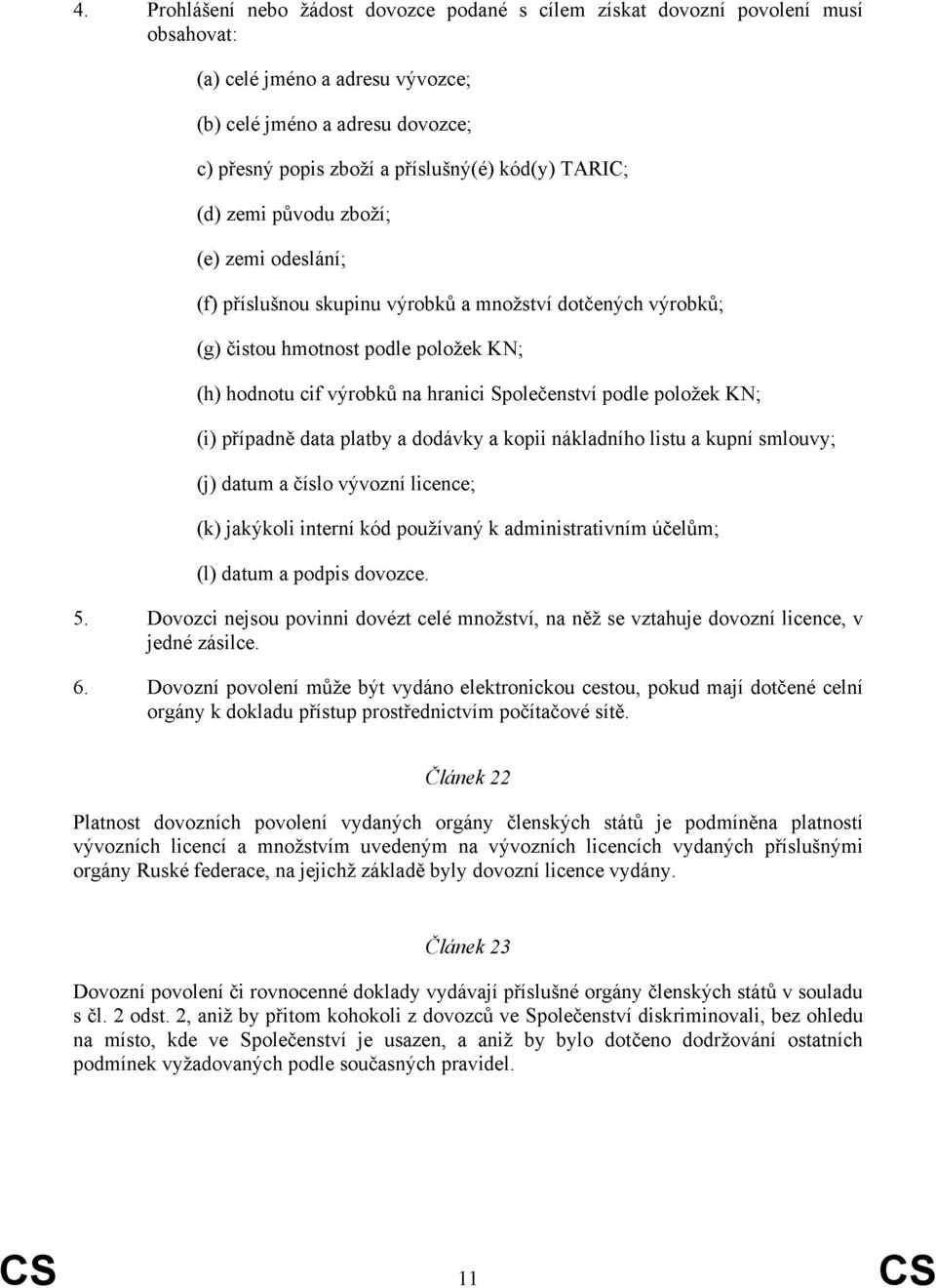 podle položek KN; (i) případně data platby a dodávky a kopii nákladního listu a kupní smlouvy; (j) datum a číslo vývozní licence; (k) jakýkoli interní kód používaný k administrativním účelům; (l)