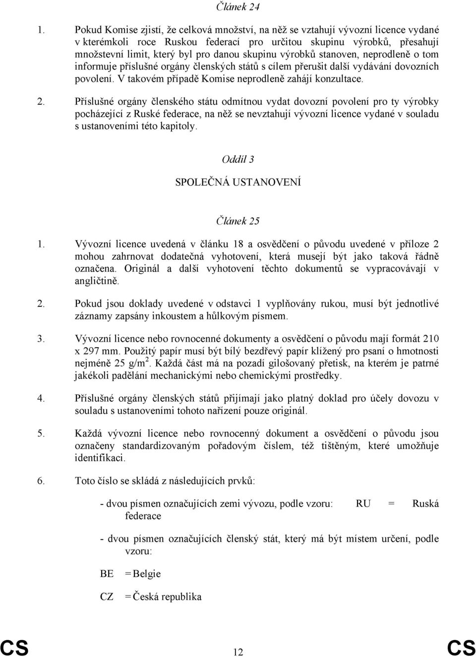 skupinu výrobků stanoven, neprodleně o tom informuje příslušné orgány členských států s cílem přerušit další vydávání dovozních povolení. V takovém případě Komise neprodleně zahájí konzultace. 2.