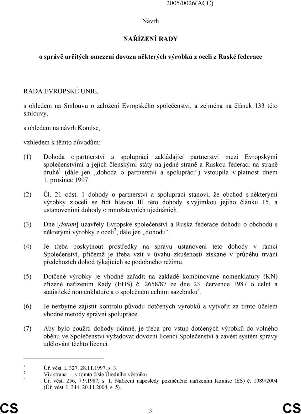 na jedné straně a Ruskou federací na straně druhé 1 (dále jen dohoda o partnerství a spolupráci ) vstoupila v platnost dnem 1. prosince 1997. (2) Čl. 21 odst.