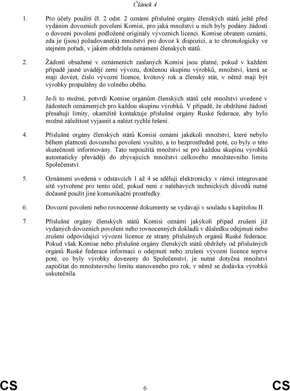 Komise obratem oznámí, zda je (jsou) požadované(á) množství pro dovoz k dispozici, a to chronologicky ve stejném pořadí, v jakém obdržela oznámení členských států. 2.