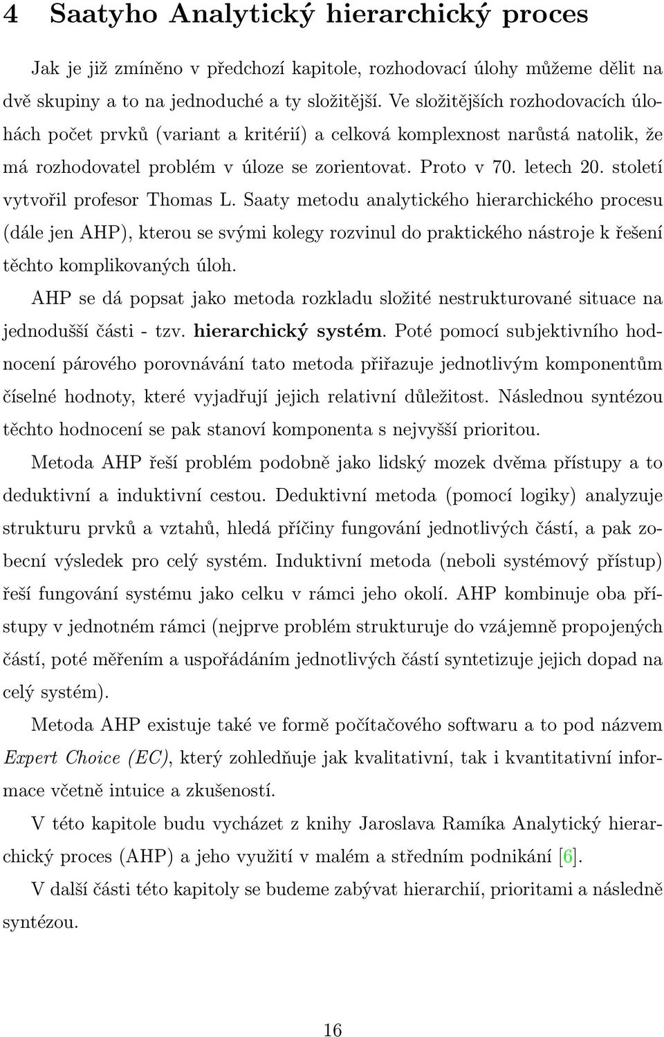 století vytvořil profesor Thomas L. Saaty metodu analytického hierarchického procesu (dále jen AHP), kterou se svými kolegy rozvinul do praktického nástroje k řešení těchto komplikovaných úloh.