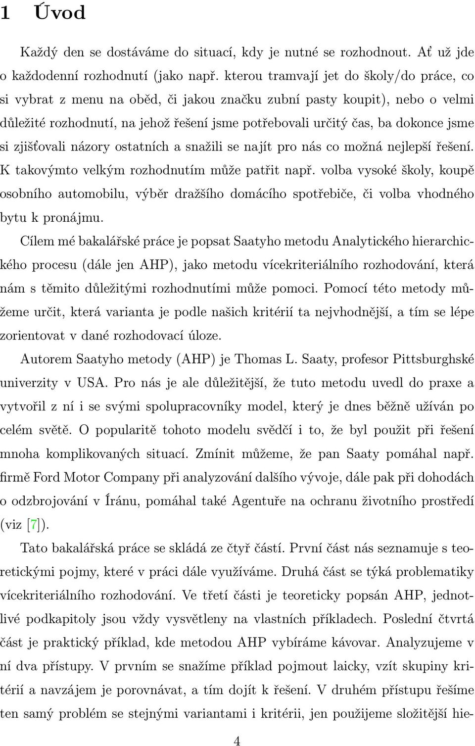 si zjišťovali názory ostatních a snažili se najít pro nás co možná nejlepší řešení. K takovýmto velkým rozhodnutím může patřit např.