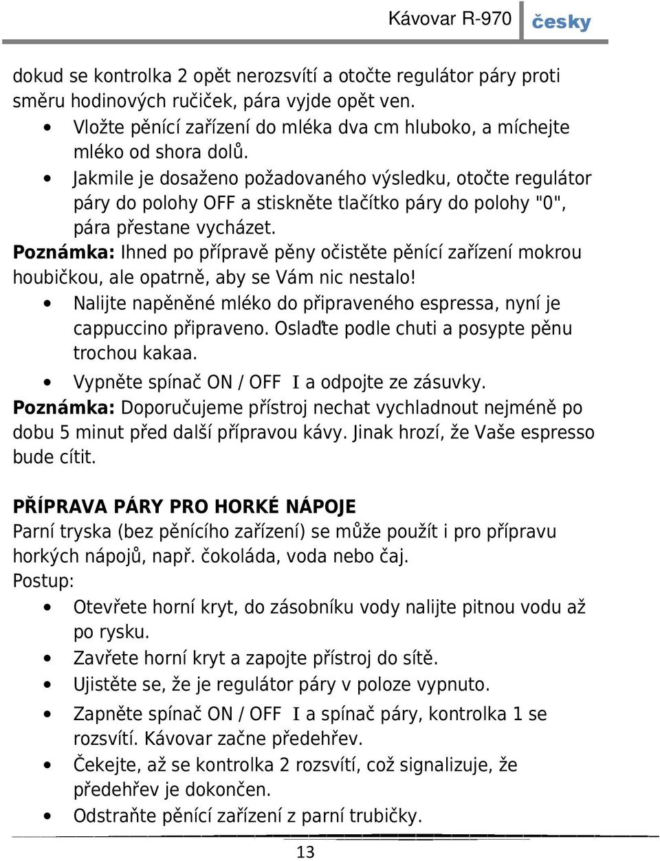 Poznámka: Ihned po přípravě pěny očistěte pěnící zařízení mokrou houbičkou, ale opatrně, aby se Vám nic nestalo! Nalijte napěněné mléko do připraveného espressa, nyní je cappuccino připraveno.