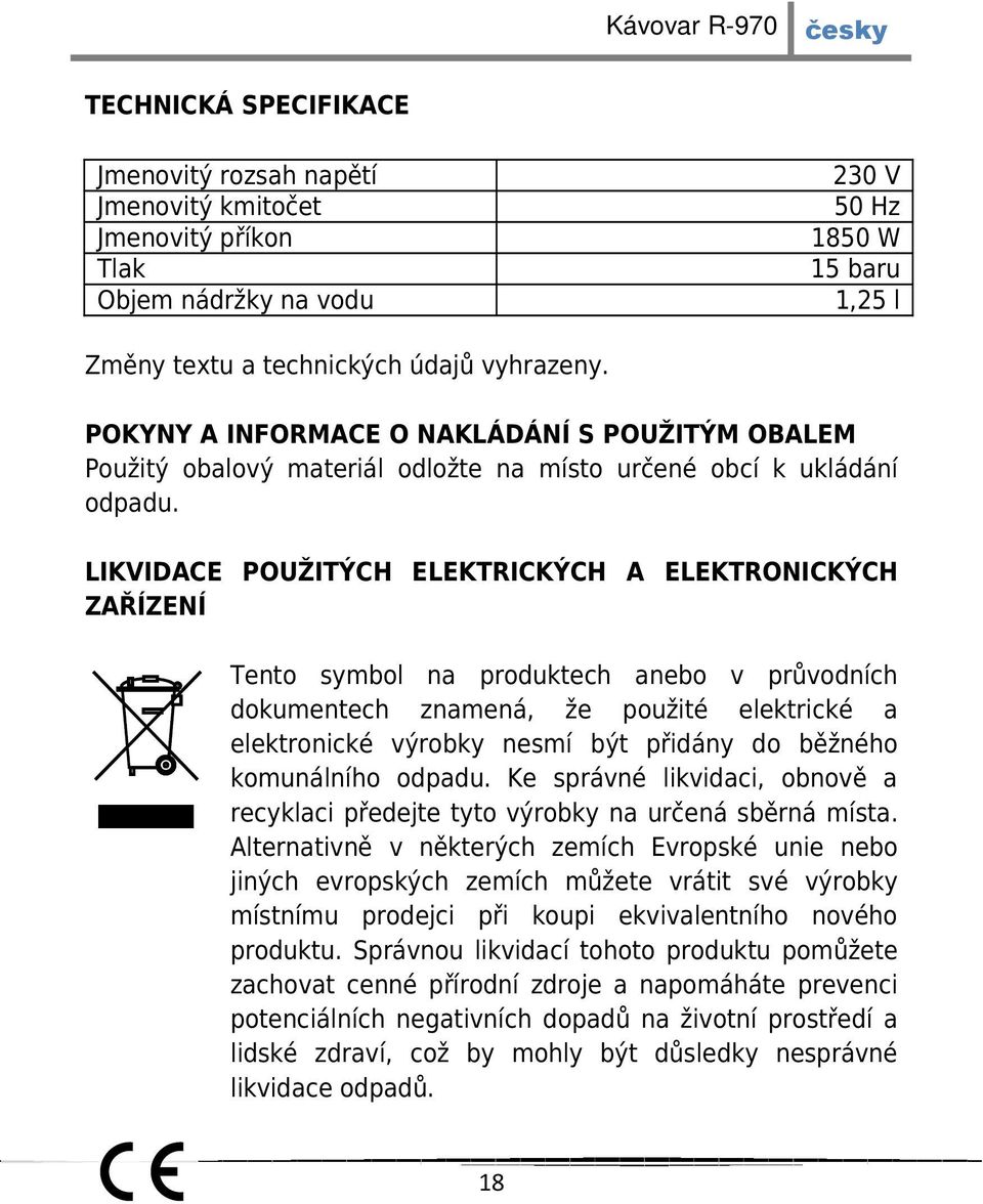 LIKVIDACE POUŽITÝCH ELEKTRICKÝCH A ELEKTRONICKÝCH ZAŘÍZENÍ Tento symbol na produktech anebo v průvodních dokumentech znamená, že použité elektrické a elektronické výrobky nesmí být přidány do běžného