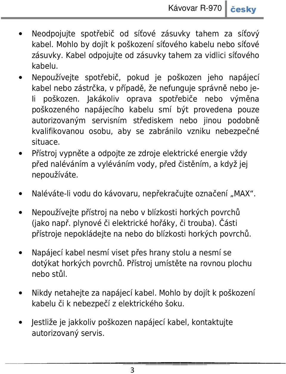 Jakákoliv oprava spotřebiče nebo výměna poškozeného napájecího kabelu smí být provedena pouze autorizovaným servisním střediskem nebo jinou podobně kvalifikovanou osobu, aby se zabránilo vzniku