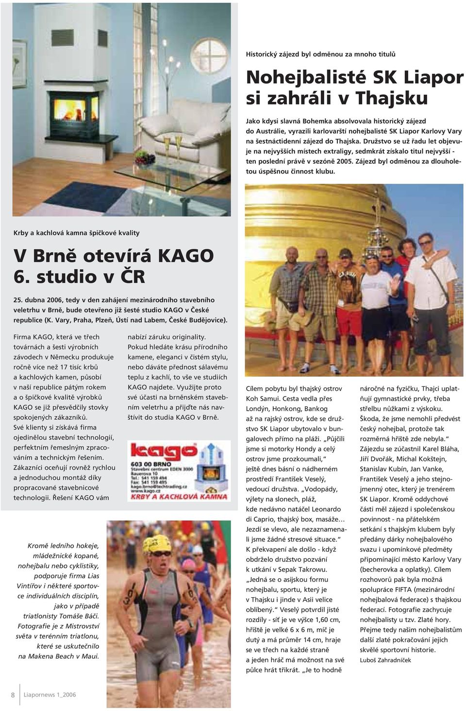 Zájezd byl odmûnou za dlouholetou úspû nou ãinnost klubu. Krby a kachlová kamna piãkové kvality V Brnû otevírá KAGO 6. studio v âr 25.