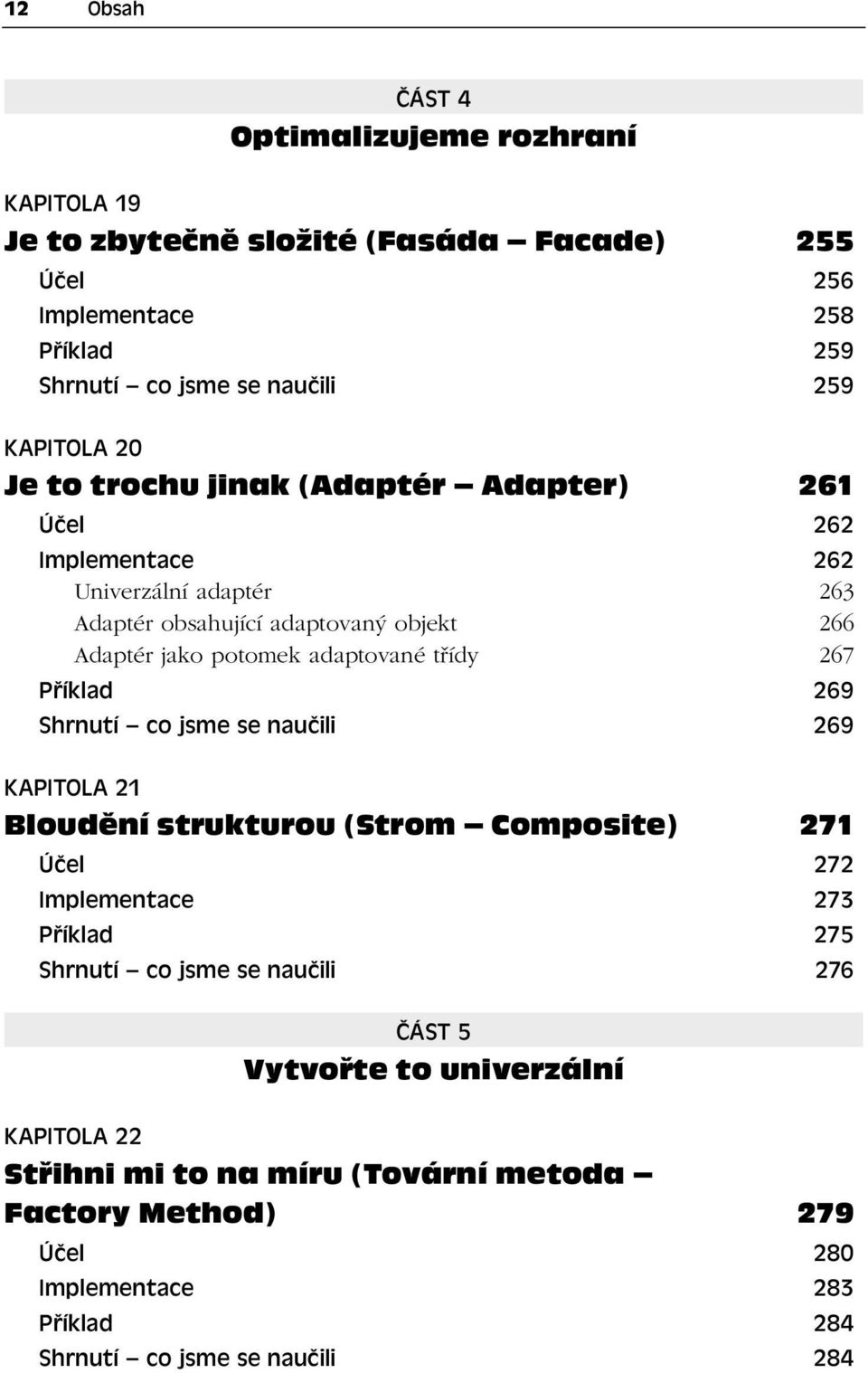 adaptované třídy 267 Příklad 269 Shrnutí co jsme se naučili 269 KAPITOLA 21 Bloudění strukturou (Strom Composite) 271 Účel 272 Implementace 273 Příklad 275 Shrnutí co jsme