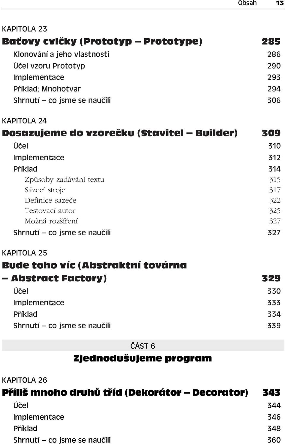 Testovací autor 325 Možná rozšíření 327 Shrnutí co jsme se naučili 327 KAPITOLA 25 Bude toho víc (Abstraktní továrna Abstract Factory) 329 Účel 330 Implementace 333 Příklad 334