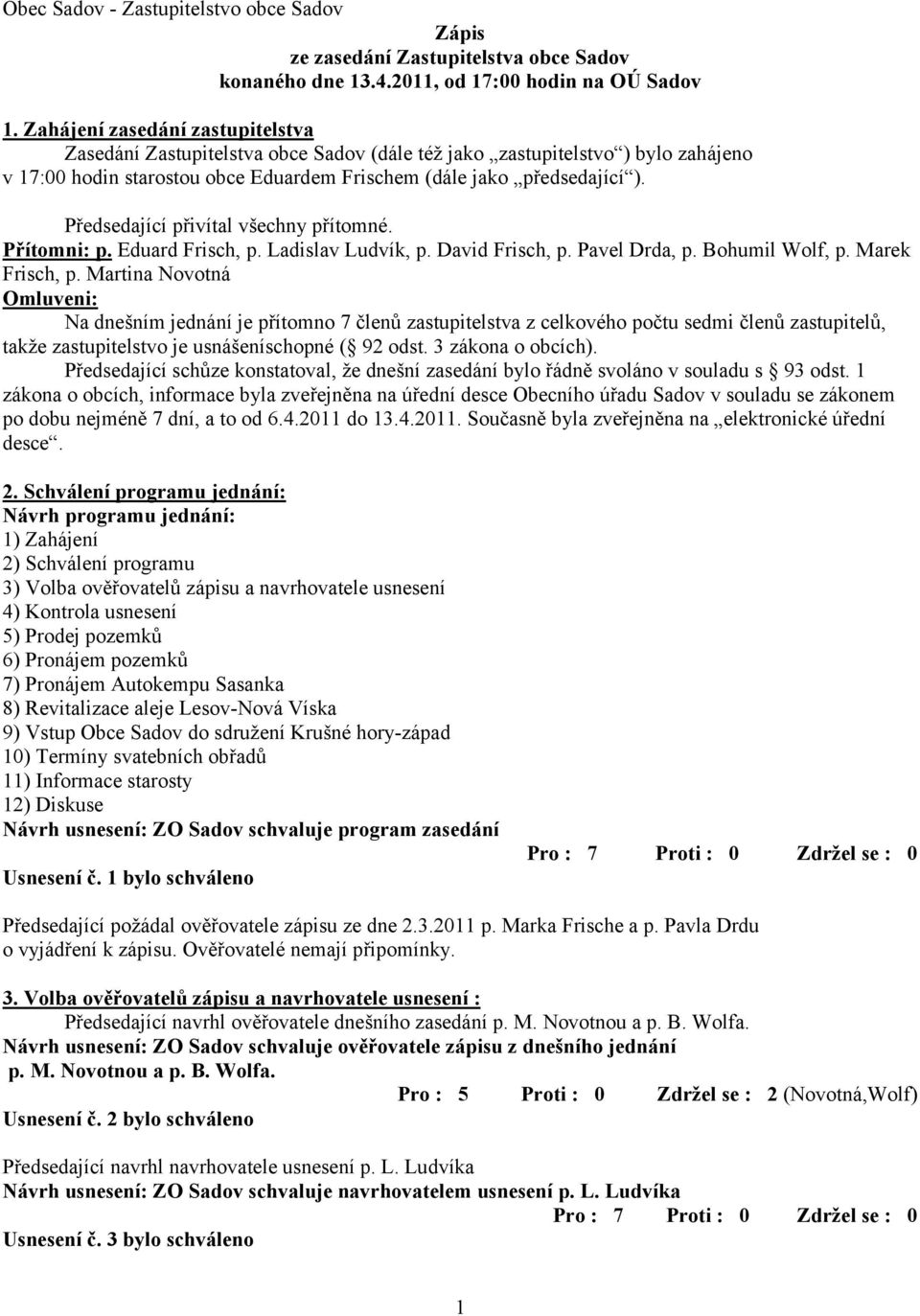 Předsedající přivítal všechny přítomné. Přítomni: p. Eduard Frisch, p. Ladislav Ludvík, p. David Frisch, p. Pavel Drda, p. Bohumil Wolf, p. Marek Frisch, p.