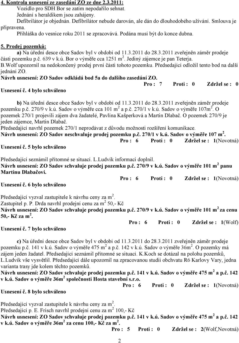 Prodej pozemků: a) Na úřední desce obce Sadov byl v období od 11.3.2011 do 28.3.2011 zveřejněn záměr prodeje části pozemku p.č. 639 v k.ú. Bo