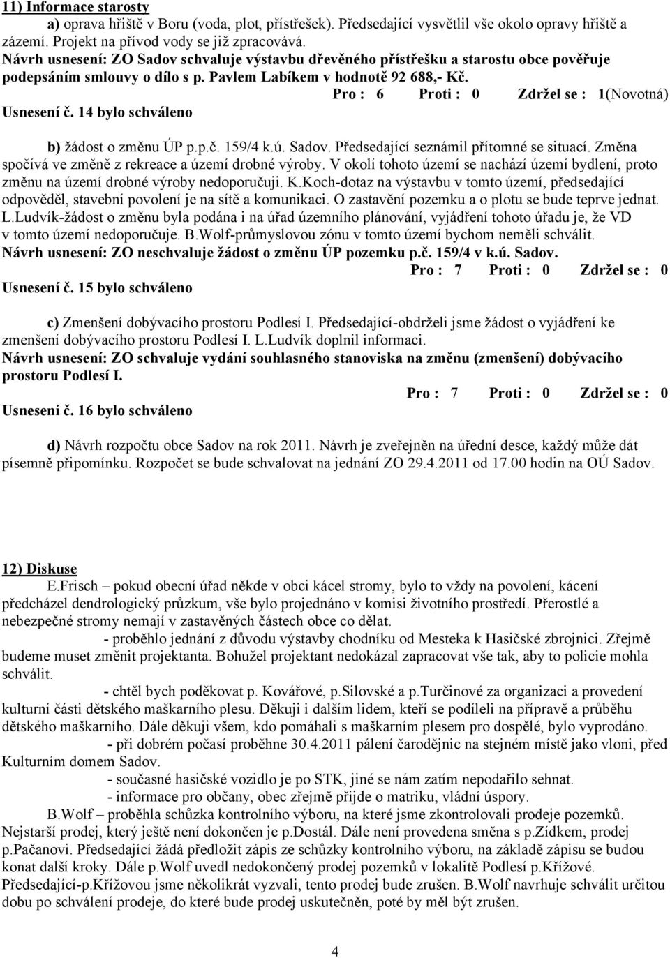 14 bylo schváleno b) žádost o změnu ÚP p.p.č. 159/4 k.ú. Sadov. Předsedající seznámil přítomné se situací. Změna spočívá ve změně z rekreace a území drobné výroby.