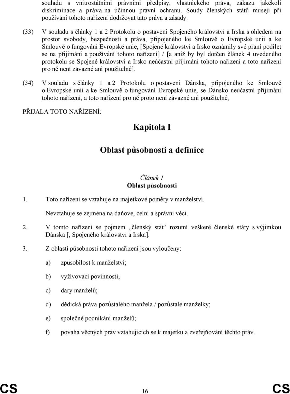 (33) V souladu s články 1 a 2 Protokolu o postavení Spojeného království a Irska s ohledem na prostor svobody, bezpečnosti a práva, připojeného ke Smlouvě o Evropské unii a ke Smlouvě o fungování