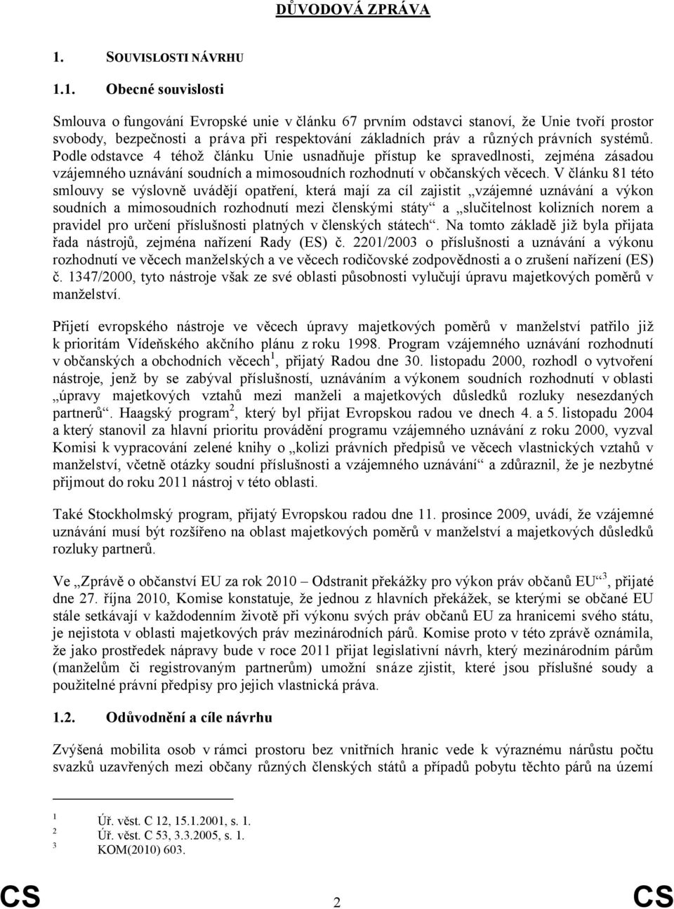 1. Obecné souvislosti Smlouva o fungování Evropské unie v článku 67 prvním odstavci stanoví, že Unie tvoří prostor svobody, bezpečnosti a práva při respektování základních práv a různých právních