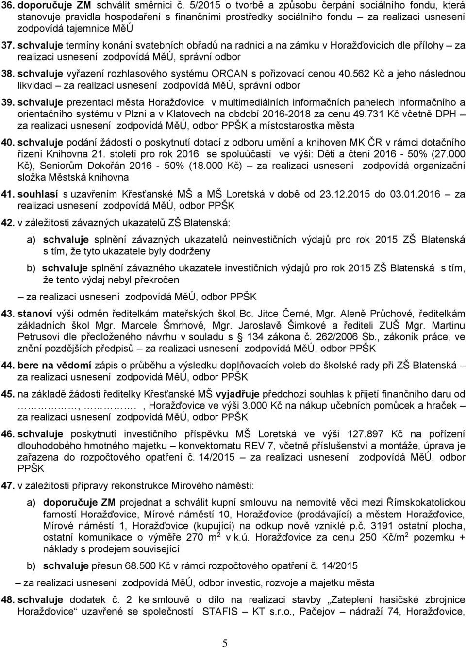 schvaluje termíny konání svatebních obřadů na radnici a na zámku v Horažďovicích dle přílohy za realizaci usnesení zodpovídá MěÚ, správní odbor 38.