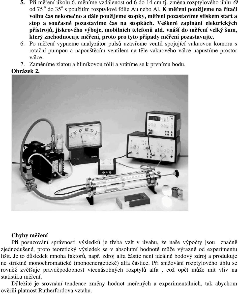 Veškeré zapínání elektrických přístrojů, jiskrového výboje, obilních telefonů atd. vnáší do ěření velký šu, který znehodnocuje ěření, proto pro tyto případy ěření pozastavujte. 6.