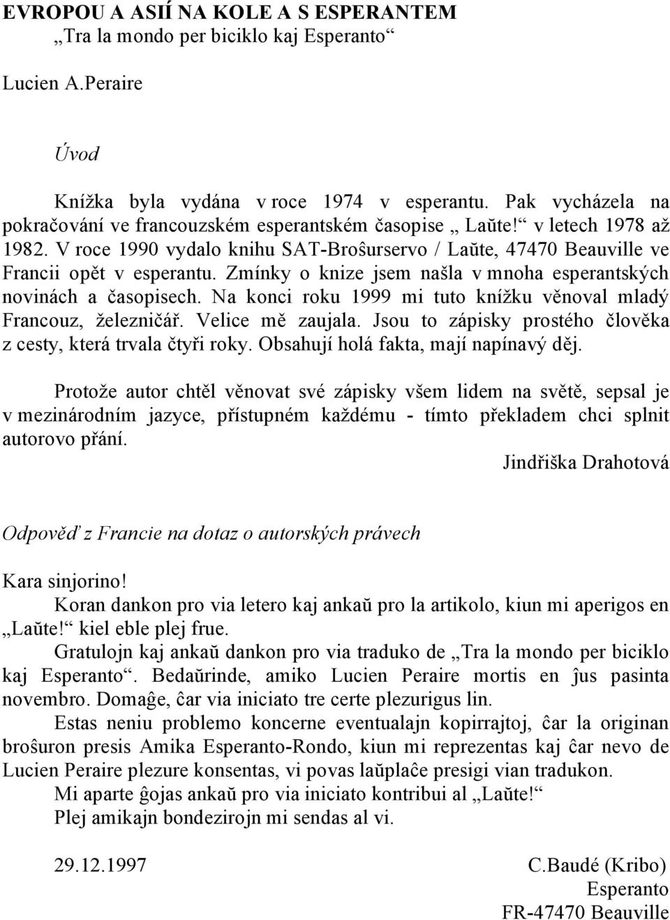 Zmínky o knize jsem našla v mnoha esperantských novinách a časopisech. Na konci roku 1999 mi tuto knížku věnoval mladý Francouz, železničář. Velice mě zaujala.