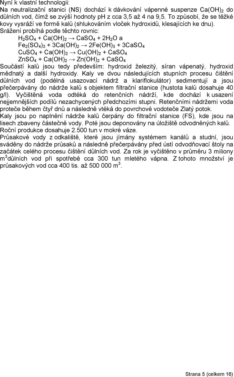 Srážení probíhá podle těchto rovnic: H 2 SO 4 + Ca(OH) 2 CaSO 4 + 2H 2 O a Fe 2 (SO 4 ) 3 + 3Ca(OH) 2 2Fe(OH) 3 + 3CaSO 4 CuSO 4 + Ca(OH) 2 Cu(OH) 2 + CaSO 4 ZnSO 4 + Ca(OH) 2 Zn(OH) 2 + CaSO 4