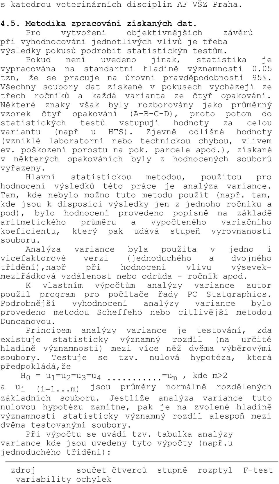 Pokud není uvedeno jinak, statistika je vypracována na standartní hladině významnosti 0.05 tzn, že se pracuje na úrovni pravděpodobnosti 95%.