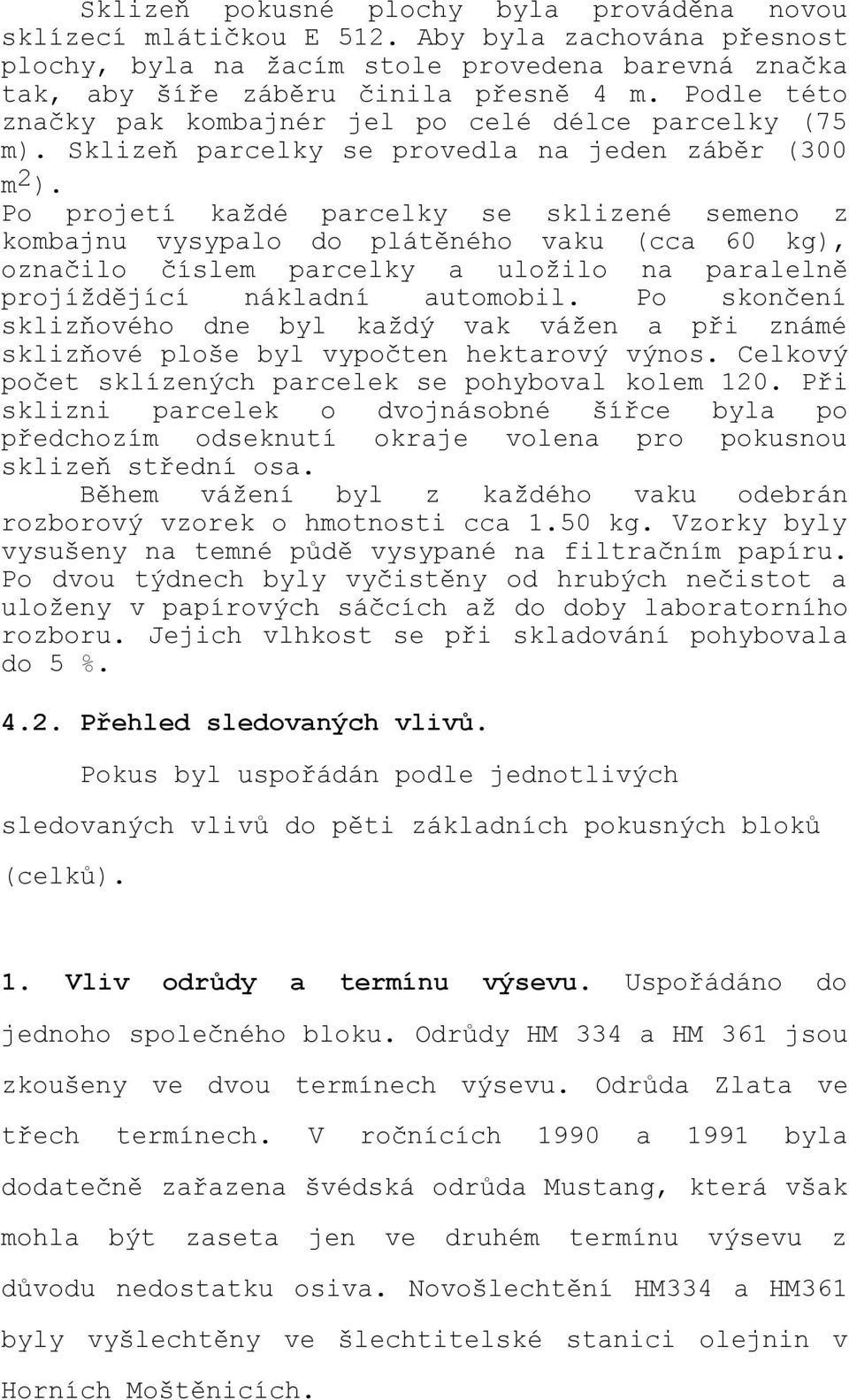 Po projetí každé parcelky se sklizené semeno z kombajnu vysypalo do plátěného vaku (cca 60 kg), označilo číslem parcelky a uložilo na paralelně projíždějící nákladní automobil.