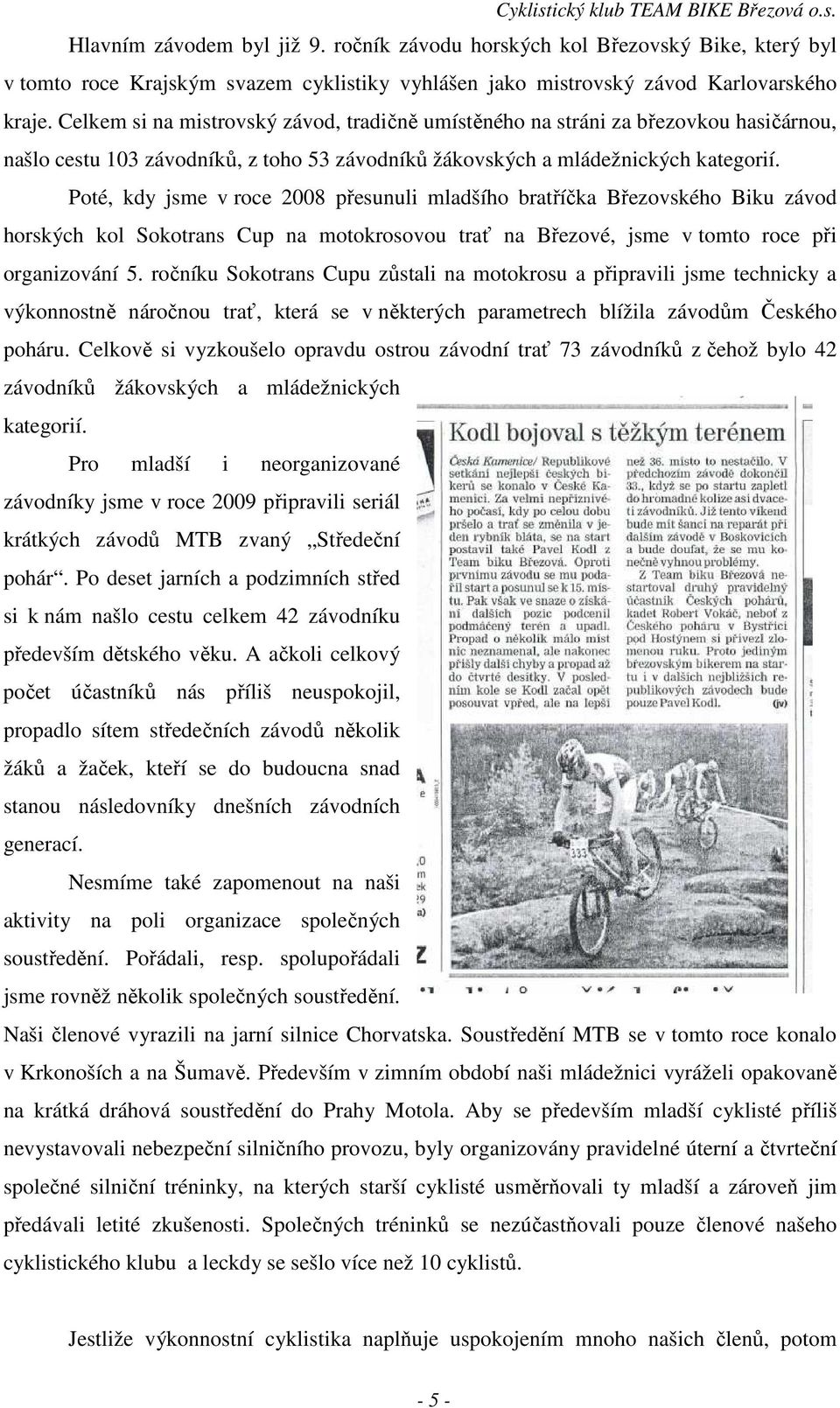 Poté, kdy jsme v roce 2008 přesunuli mladšího bratříčka Březovského Biku závod horských kol Sokotrans Cup na motokrosovou trať na Březové, jsme v tomto roce při organizování 5.