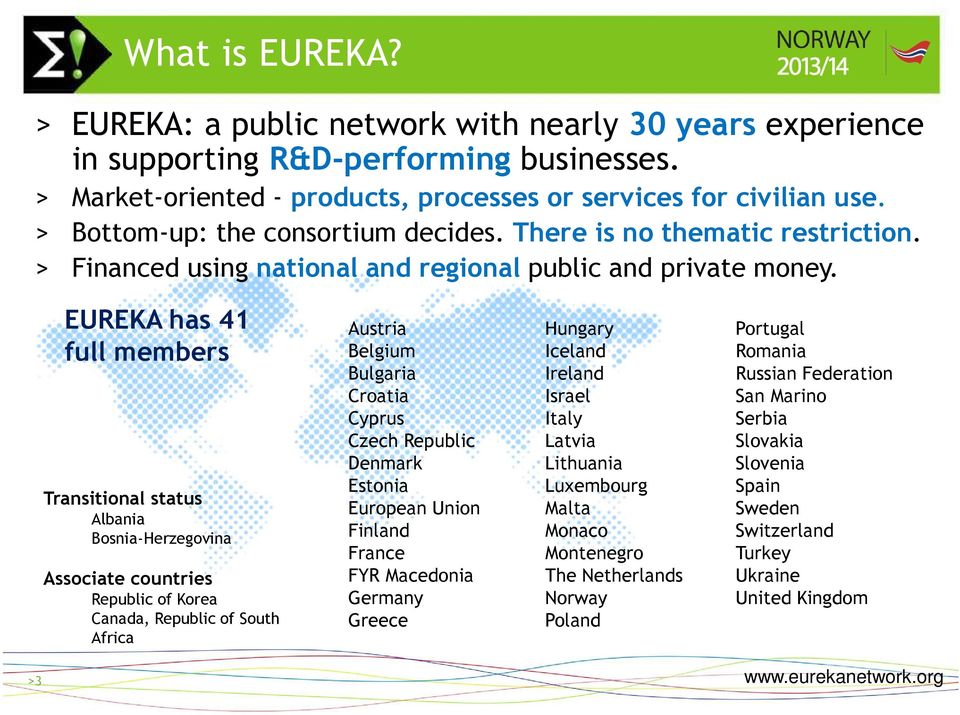 EUREKA has 41 full members Transitional status Albania Bosnia-Herzegovina Associate countries Republic of Korea Canada, Republic of South Africa Austria Belgium Bulgaria Croatia Cyprus Czech Republic