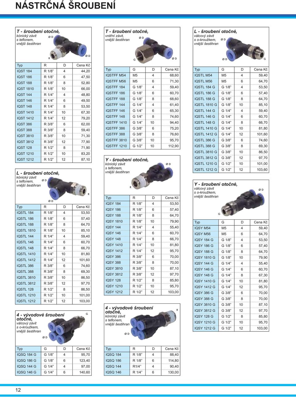IQST 3812 3/8 12 77,90 IQST 128 1/2 8 71,90 IQST 1210 1/2 10 83,20 IQST 1212 1/2 12 87,10 L - šroubení otoèné, kónický závit Typ D Cena Kè IQSTL 184 1/8 4 53,50 IQSTL 186 1/8 6 57,40 IQSTL 188 1/8 8