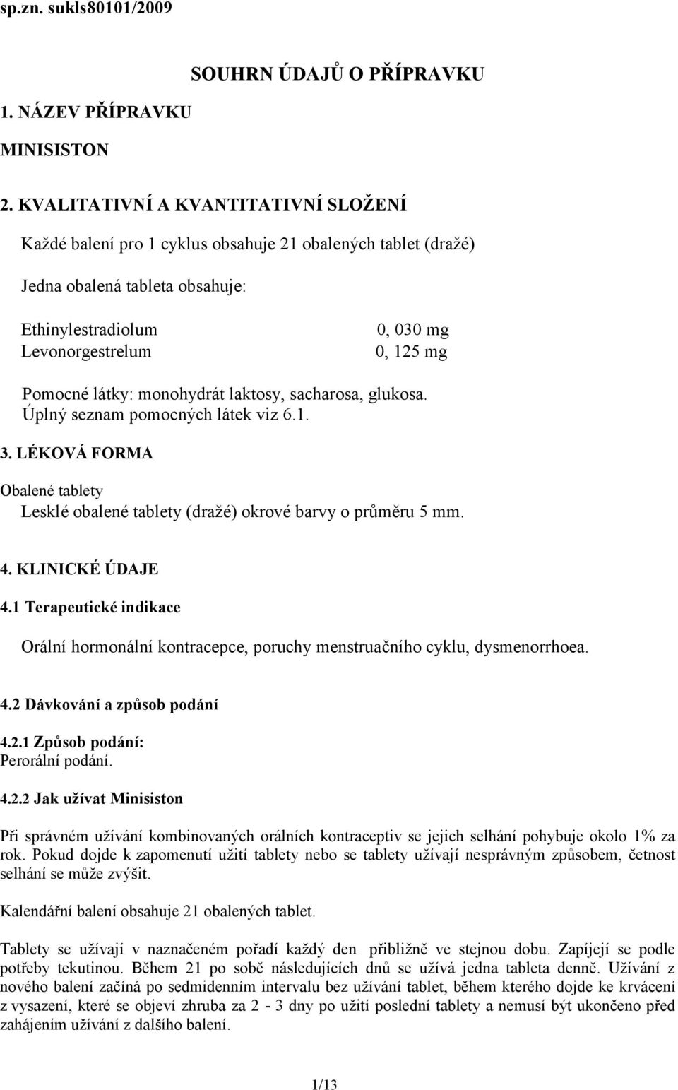 látky: monohydrát laktosy, sacharosa, glukosa. Úplný seznam pomocných látek viz 6.1. 3. LÉKOVÁ FORMA Obalené tablety Lesklé obalené tablety (dražé) okrové barvy o průměru 5 mm. 4. KLINICKÉ ÚDAJE 4.