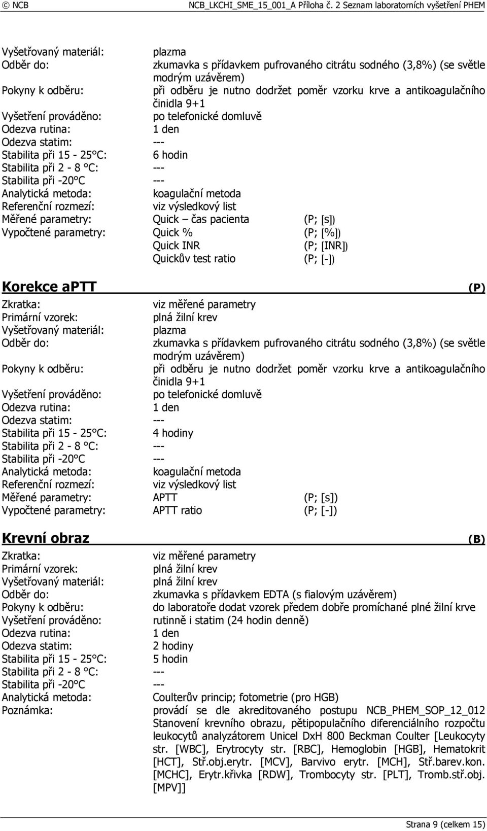 vzorek předem dobře promíchané plné žilní krve Stabilita při 15-25 C: 5 hodin Analytická metoda: Coulterův princip; fotometrie (pro HGB) provádí se dle akreditovaného postupu NCB_PHEM_SOP_12_012