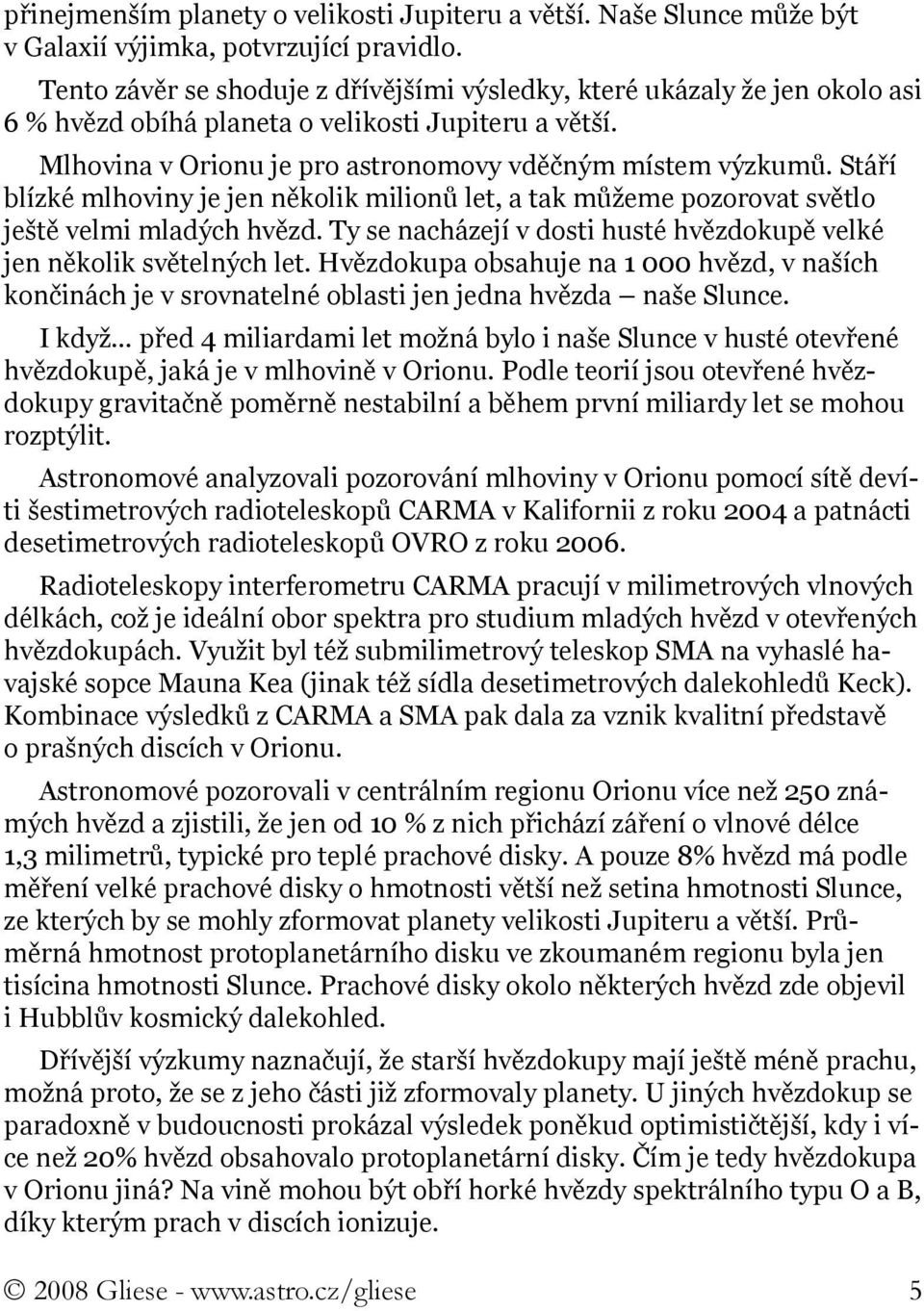 Stáří blízké mlhoviny je jen několik milionů let, a tak můžeme pozorovat světlo ještě velmi mladých hvězd. Ty se nacházejí v dosti husté hvězdokupě velké jen několik světelných let.