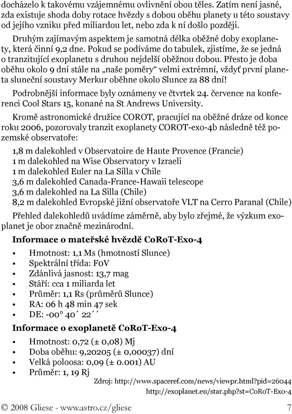 Druhým zajímavým aspektem je samotná délka oběžné doby exoplanety, která činní 9,2 dne. Pokud se podíváme do tabulek, zjistíme, že se jedná o tranzitující exoplanetu s druhou nejdelší oběžnou dobou.