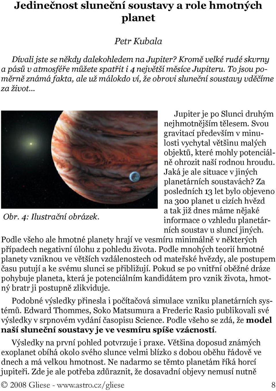 Svou gravitací především v minulosti vychytal většinu malých objektů, které mohly potenciálně ohrozit naší rodnou hroudu. Jaká je ale situace v jiných planetárních soustavách?