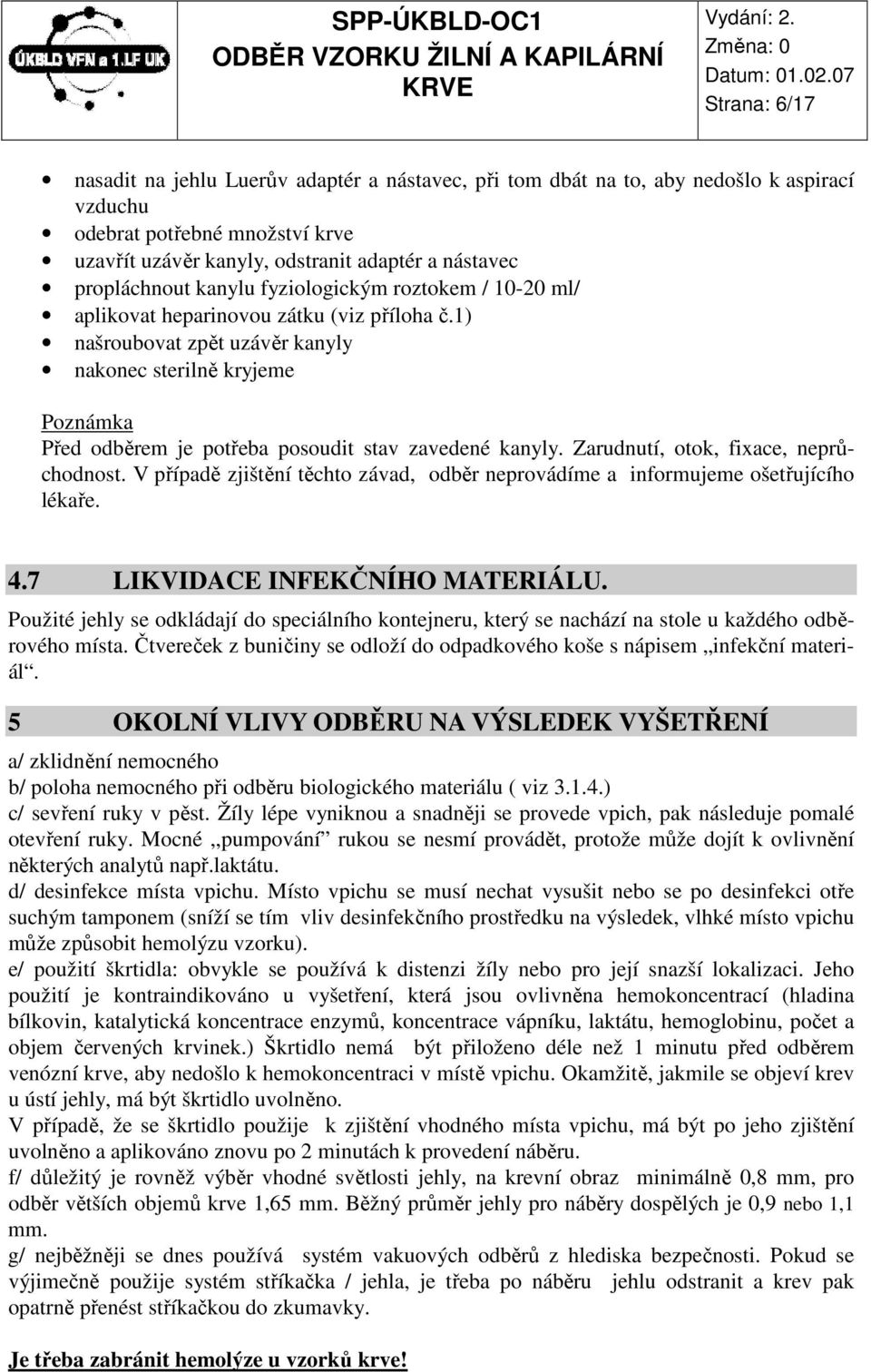 1) našroubovat zpět uzávěr kanyly nakonec sterilně kryjeme Poznámka Před odběrem je potřeba posoudit stav zavedené kanyly. Zarudnutí, otok, fixace, neprůchodnost.