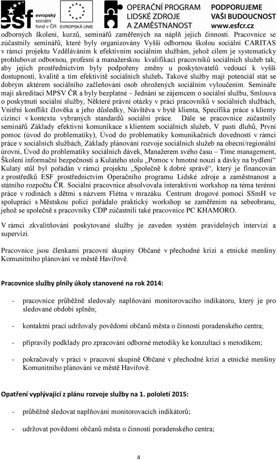 odbornou, profesní a manažerskou kvalifikaci pracovníků sociálních služeb tak, aby jejich prostřednictvím byly podpořeny změny u poskytovatelů vedoucí k vyšší dostupnosti, kvalitě a tím efektivitě