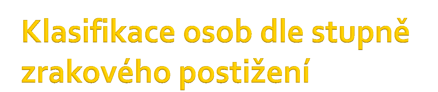 podle WHO rozlišujeme pět kategorií zrakového postižení Stupně zrakového postižení podle zrakové ostrosti 1) Slabozrakost lehká a střední 6/18 6/60 2) Slabozrakost těžkého stupně 6/60